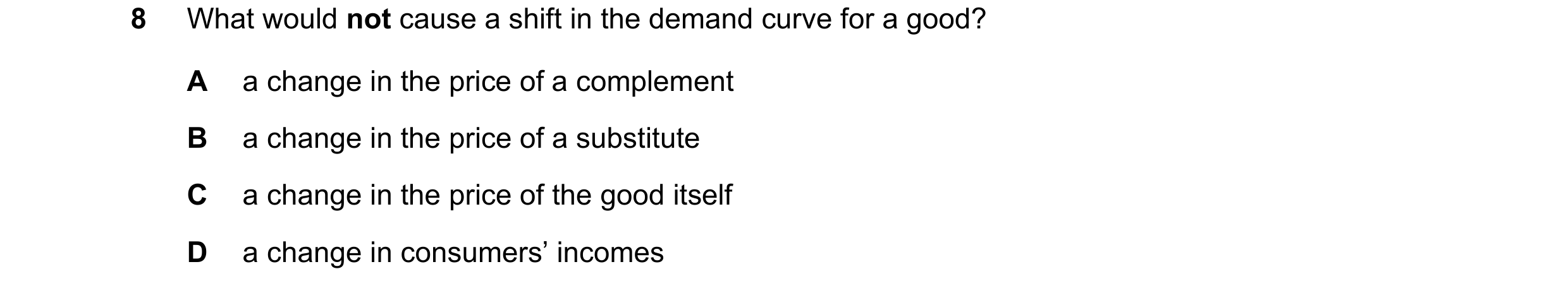 Question 232: What would not cause a shift in the demand curve for a good? A a change in the price of a complement B a change in the price of a substitut…