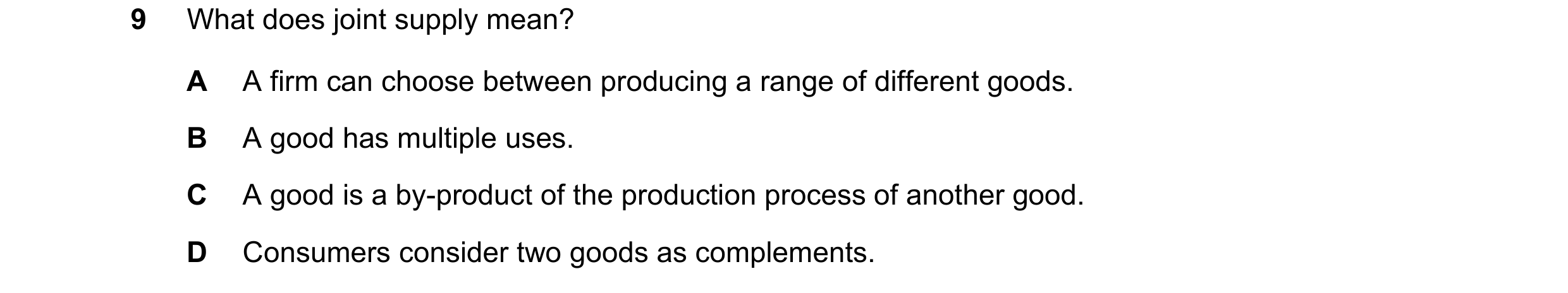 Question 233: What does joint supply mean? A A firm can choose between producing a range of different goods. B A good has multiple uses. C A good is a by…