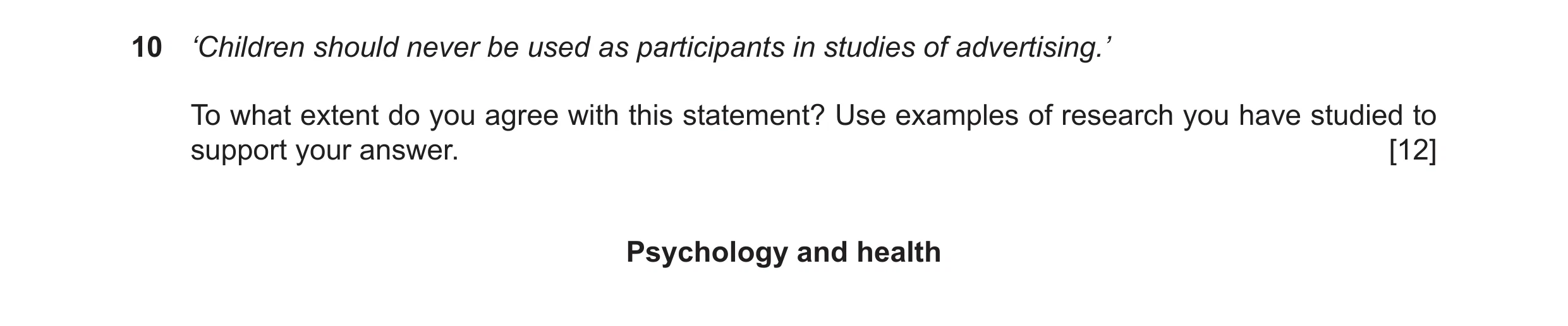 Question 16: ‘Children should never be used as participants in studies of advertising.’ To what extent do you agree with this statement? Use examples of…