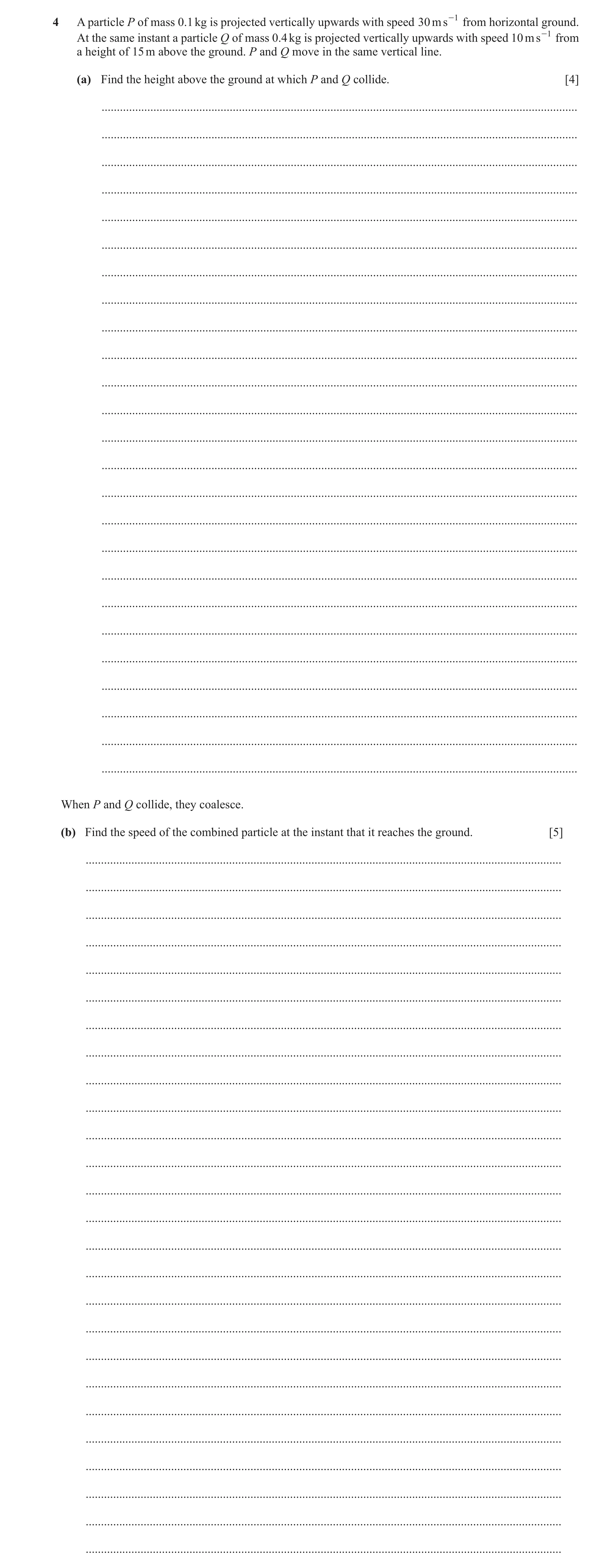 Question 366: A particle P of mass 0.1 kg is projected vertically upwards with speed 30 m s -1 from horizontal ground. At the same instant a particle Q o…