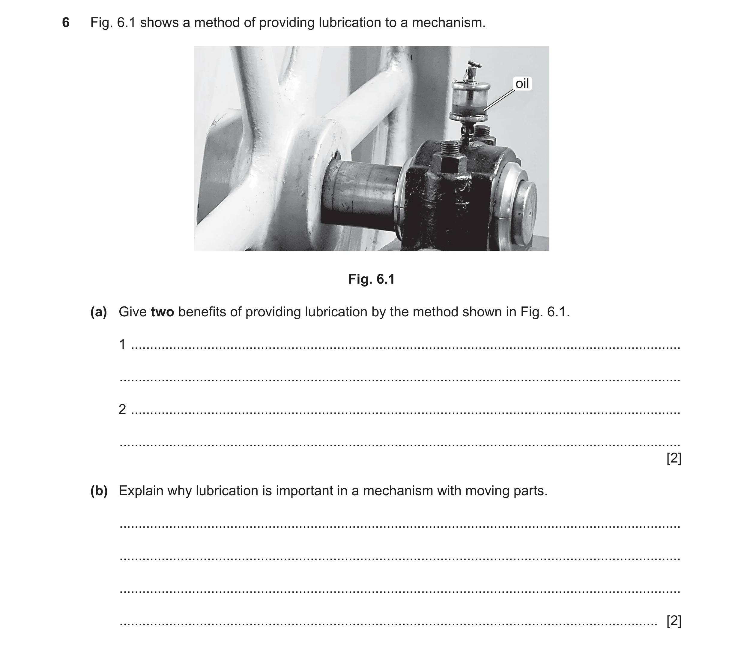 Question 106: Fig. 6.1 shows a method of providing lubrication to a mechanism. oil Fig. 6.1 (a) Give two benefits of providing lubrication by the method …