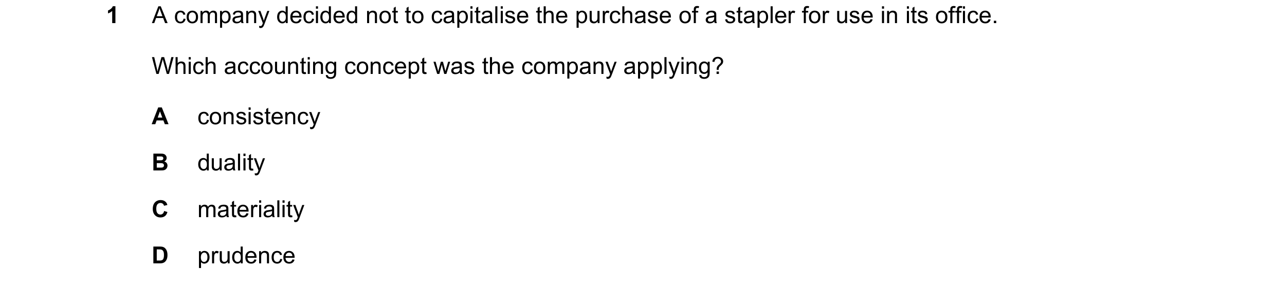 Question 227: A company decided not to capitalise the purchase of a stapler for use in its office. Which accounting concept was the company applying? A c…