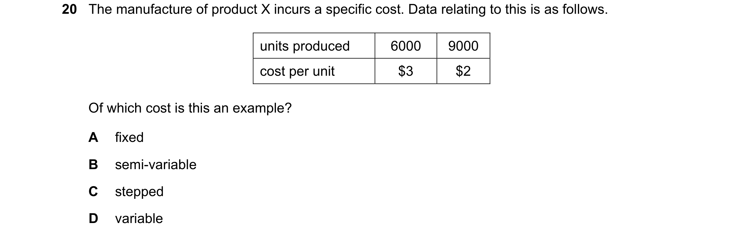 Question 214: The manufacture of product X incurs a specific cost. Data relating to this is as follows. units produced 6000 9000 cost per unit $3 $2 Of w…