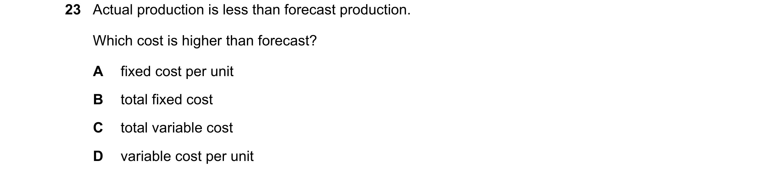 Question 215: Actual production is less than forecast production. Which cost is higher than forecast? A fixed cost per unit B total fixed cost C total va…