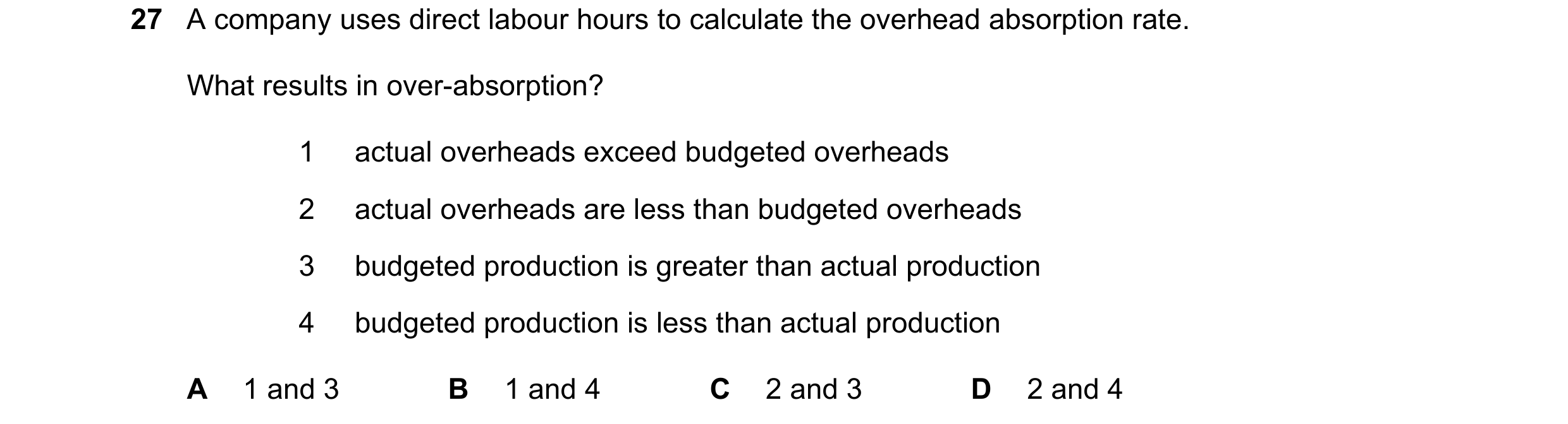 Question 286: A company uses direct labour hours to calculate the overhead absorption rate. What results in over-absorption? 1 actual overheads exceed bu…