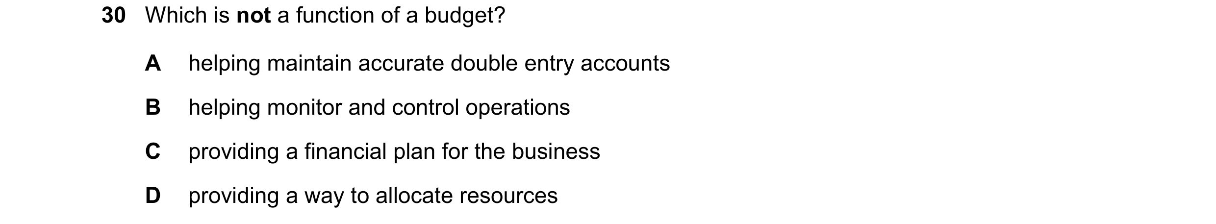 Question 22: Which is not a function of a budget? A helping maintain accurate double entry accounts B helping monitor and control operations C providing…