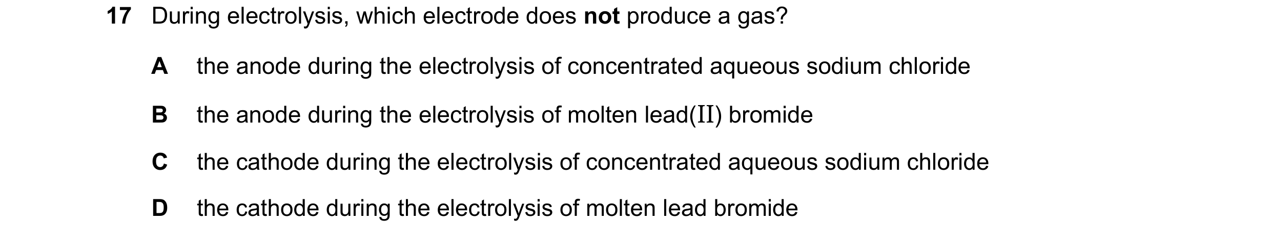 Question 74: During electrolysis, which electrode does not produce a gas? A the anode during the electrolysis of concentrated aqueous sodium chloride B …