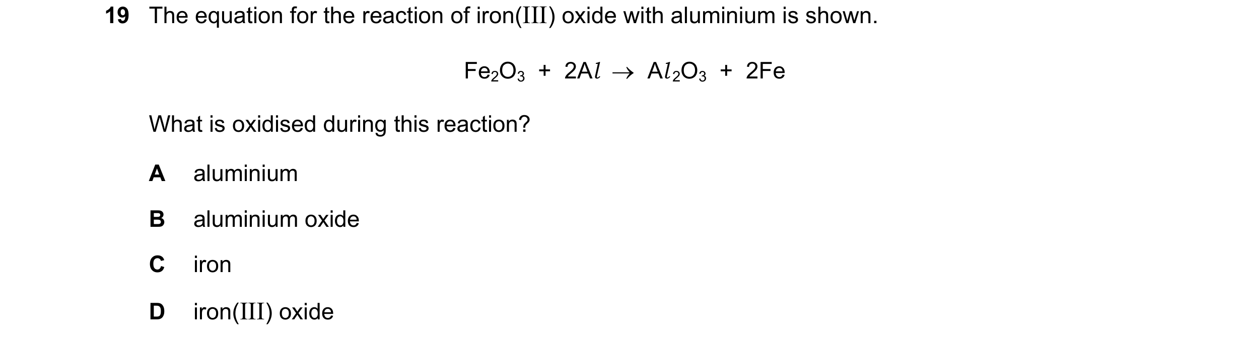 Question 56: The equation for the reaction of iron(III) oxide with aluminium is shown. Fe2O3 + 2Al → Al 2O3 + 2Fe What is oxidised during this rea…