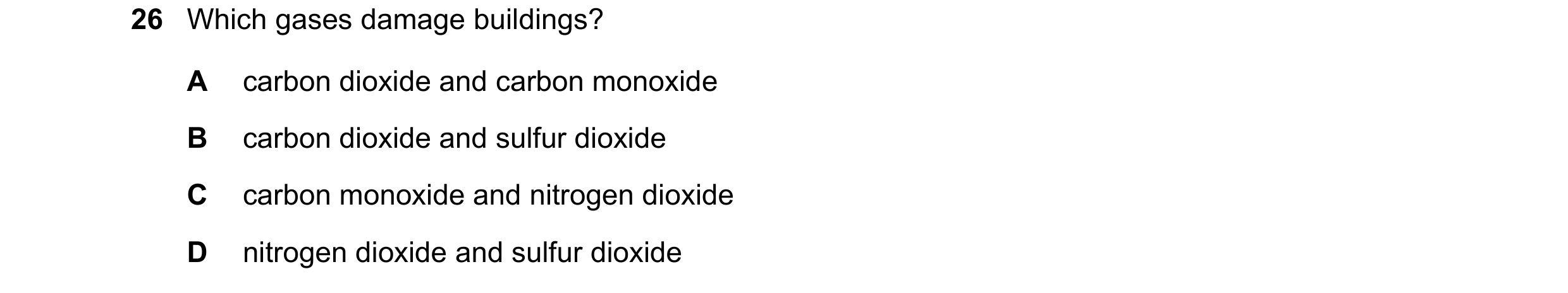 Question 56: Which gases damage buildings? A carbon dioxide and carbon monoxide B carbon dioxide and sulfur dioxide C carbon monoxide and nitrogen dioxi…