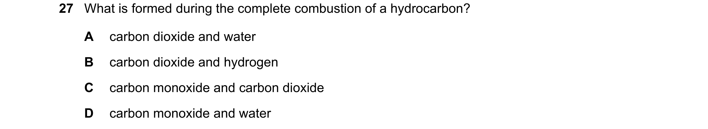 Question 69: What is formed during the complete combustion of a hydrocarbon? A carbon dioxide and water B carbon dioxide and hydrogen C carbon monoxide …