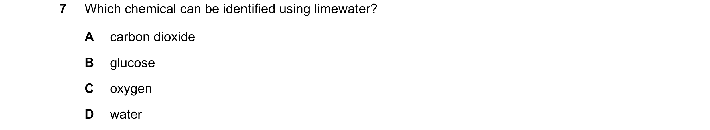 Question 62: Which chemical can be identified using limewater? A carbon dioxide B glucose C oxygen D water