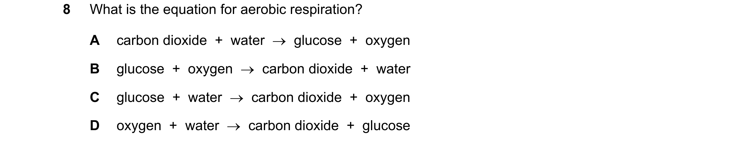 Question 50: What is the equation for aerobic respiration? A carbon dioxide  +  water  →  glucose  +  oxygen B glucose  +  oxygen  →  carbon dioxide  + …