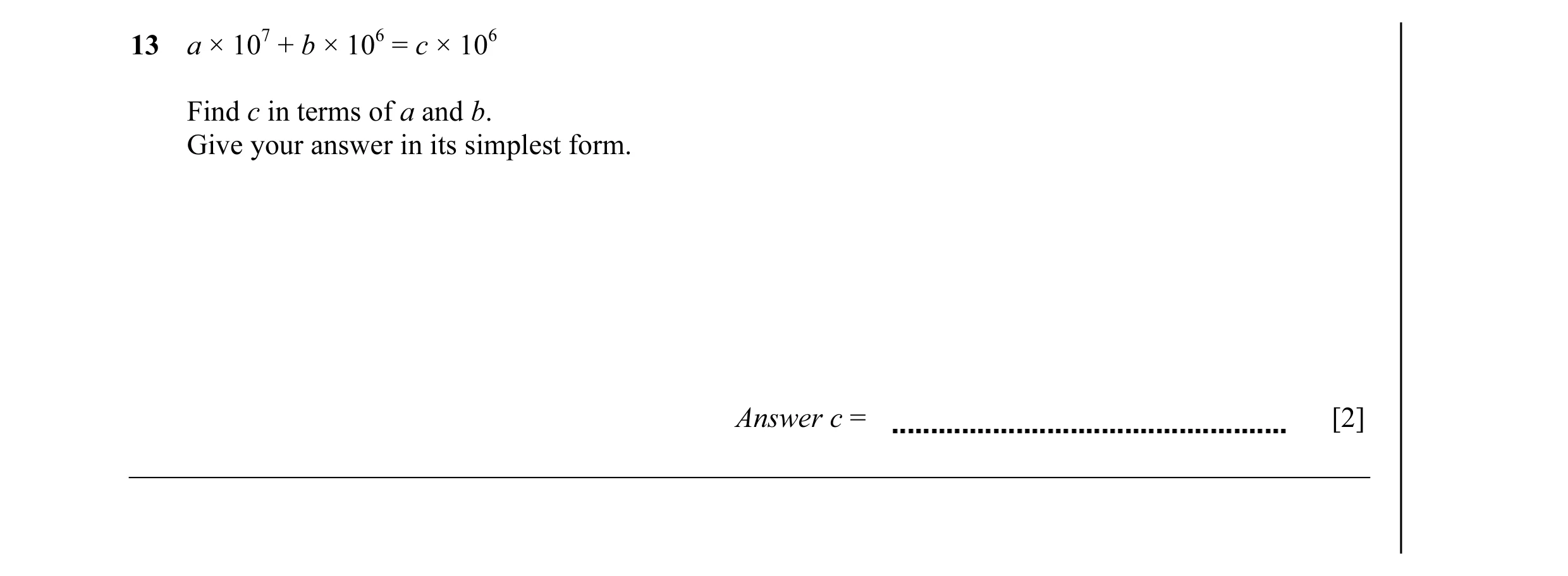Question 6: a × 107 + b × 106 = c × 106 Find c in terms of a and b. Give your answer in its simplest form. Answer c = [2]