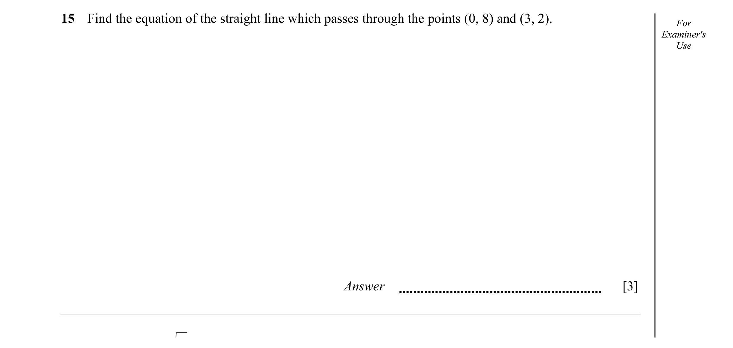 Question 6: Find the equation of the straight line which passes through the points (0, 8) and (3, 2). For Examiner's Use Answer [3]