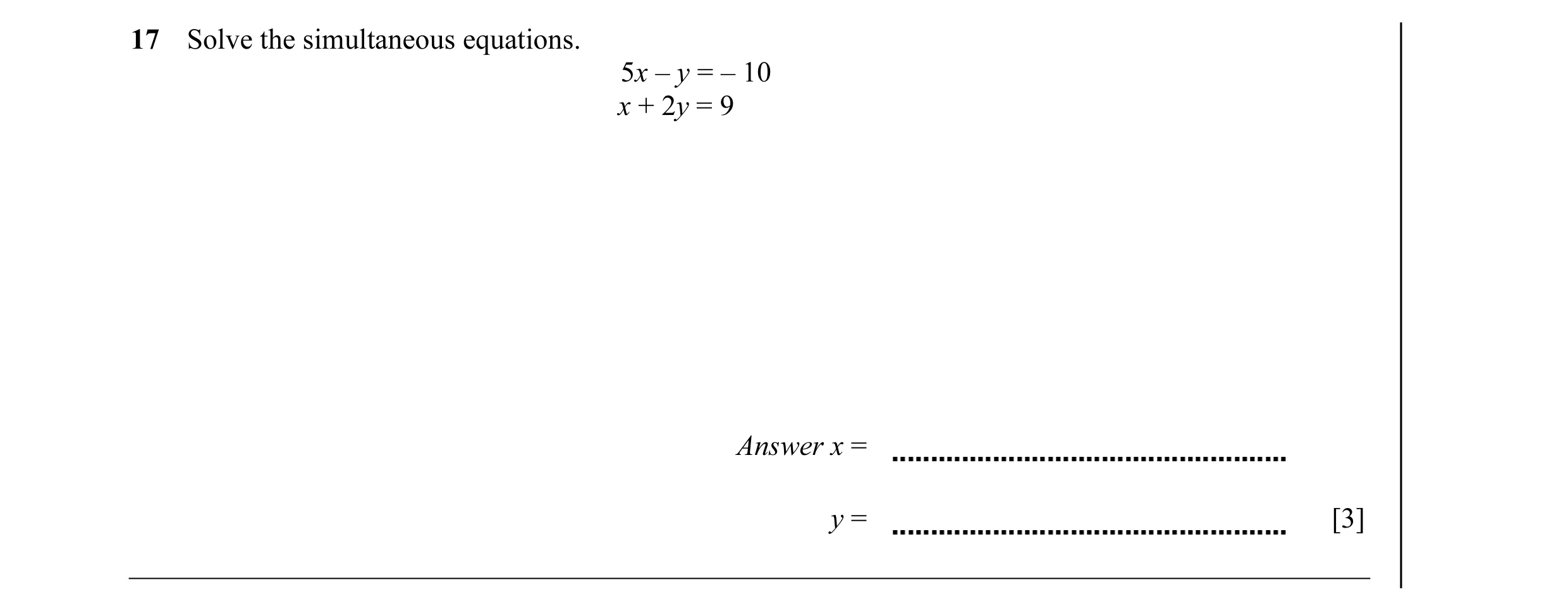 Question 15: Solve the simultaneous equations. 5x – y = – 10 x + 2y = 9 Answer x = y = [3]