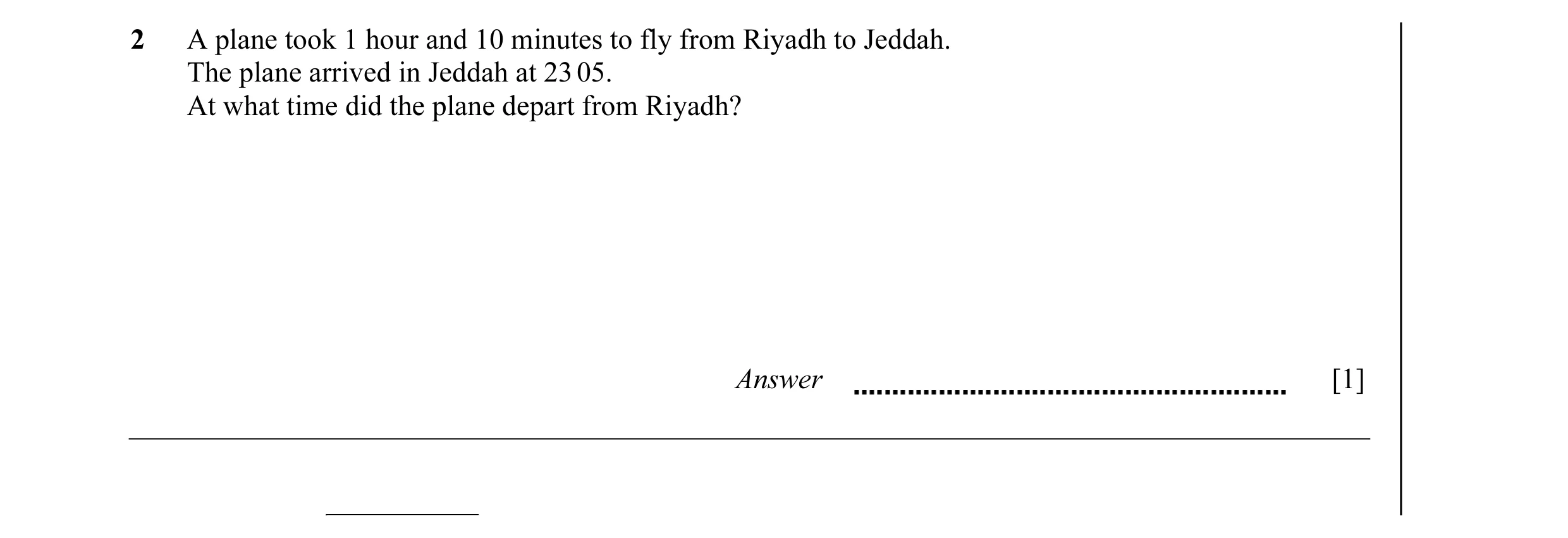 Question 7: A plane took 1 hour and 10 minutes to fly from Riyadh to Jeddah. The plane arrived in Jeddah at 23 05. At what time did the plane depart fr…