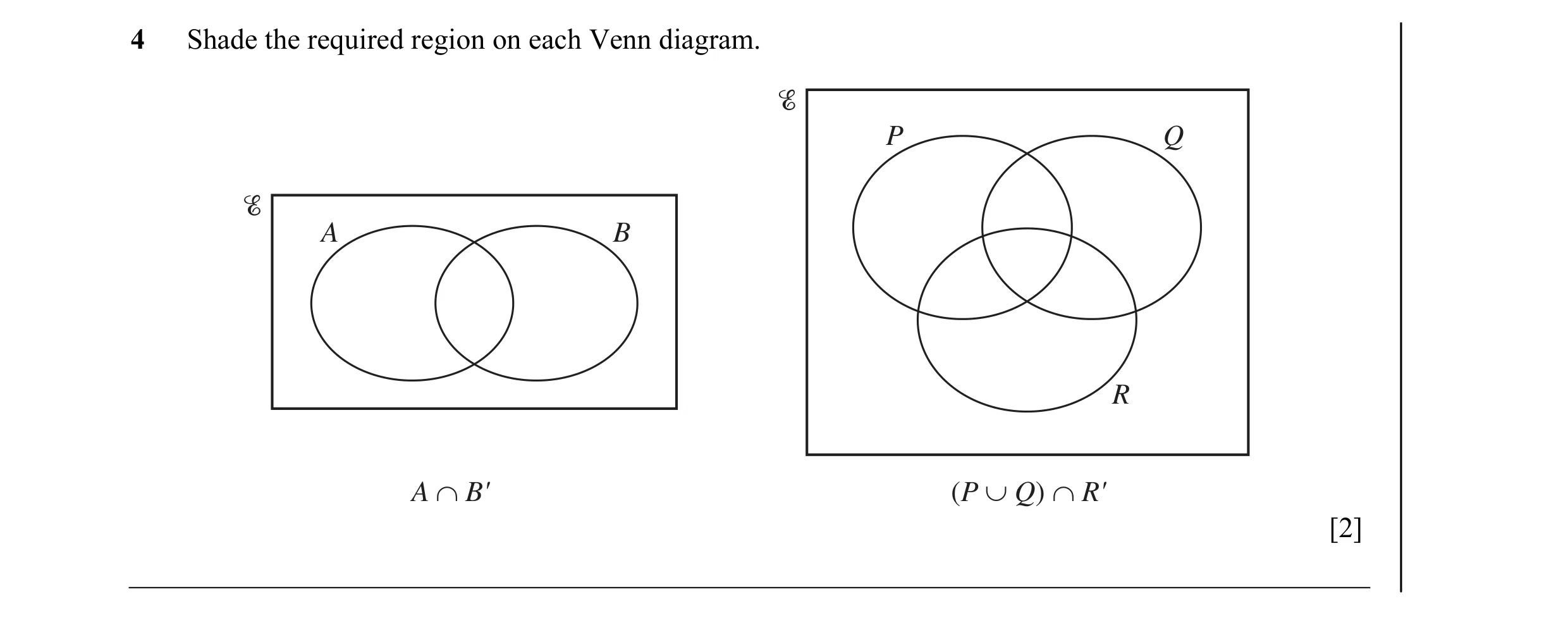 Question 7: Shade the required region on each Venn diagram. P Q A B R A ∩ B' (P ∪ Q) ∩ R' [2]