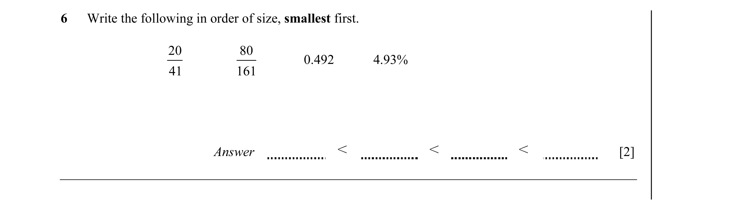 Question 6: Write the following in order of size, smallest first. 20 80 0.492 4.93% 41 161 Answer I I I [2]