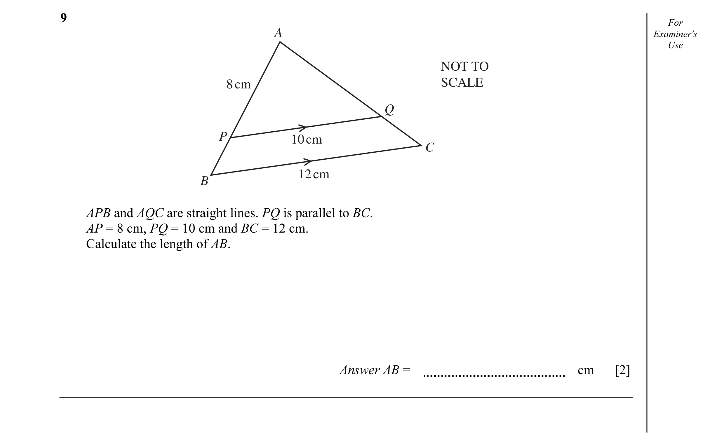 Question 2: For A Examiner's Use NOT TO 8 cm SCALE Q P 10 cm C 12 cm B APB and AQC are straight lines. PQ is parallel to BC. AP = 8 cm, PQ = 10 cm and …