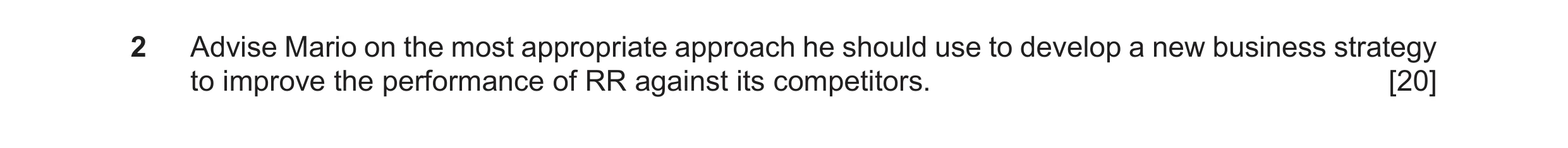 Question 8: Advise Mario on the most appropriate approach he should use to develop a new business strategy to improve the performance of RR against its…