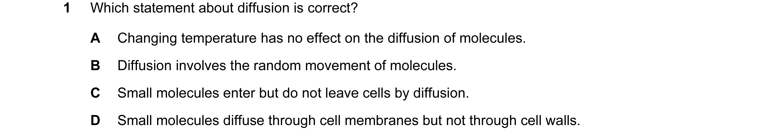 Question 1: Which statement about diffusion is correct? A Changing temperature has no effect on the diffusion of molecules. B Diffusion involves the ra…