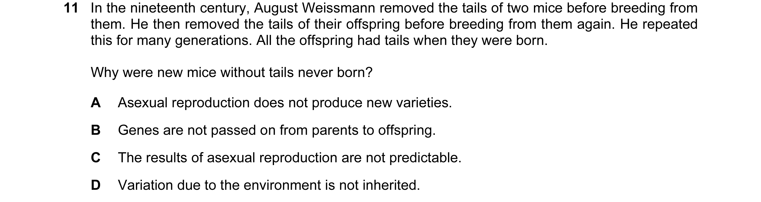Question 3: In the nineteenth century, August Weissmann removed the tails of two mice before breeding from them. He then removed the tails of their off…