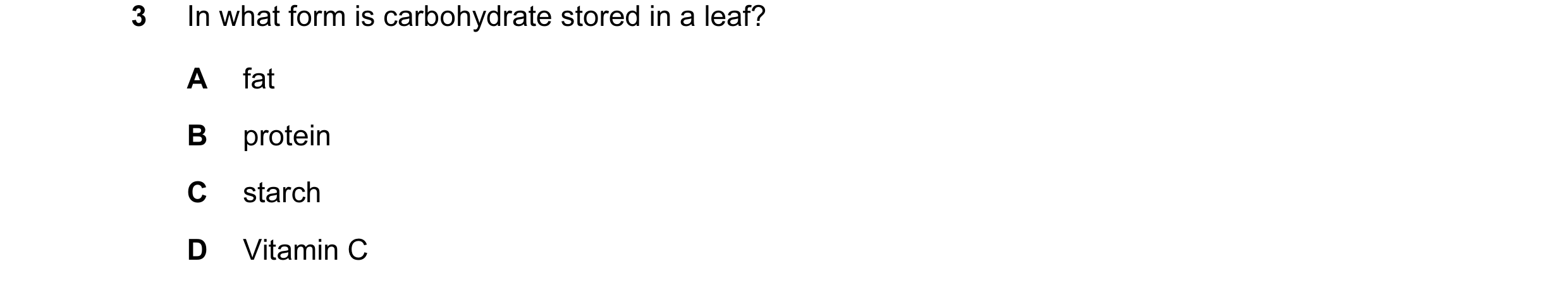 Question 2: In what form is carbohydrate stored in a leaf? A fat B protein C starch D Vitamin C