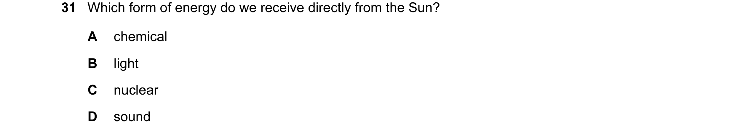 Question 2: Which form of energy do we receive directly from the Sun? A chemical B light C nuclear D sound