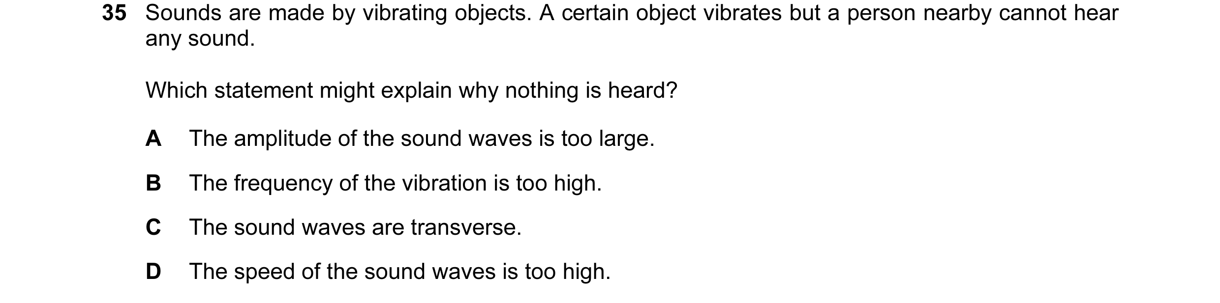 Question 2: Sounds are made by vibrating objects. A certain object vibrates but a person nearby cannot hear any sound. Which statement might explain wh…