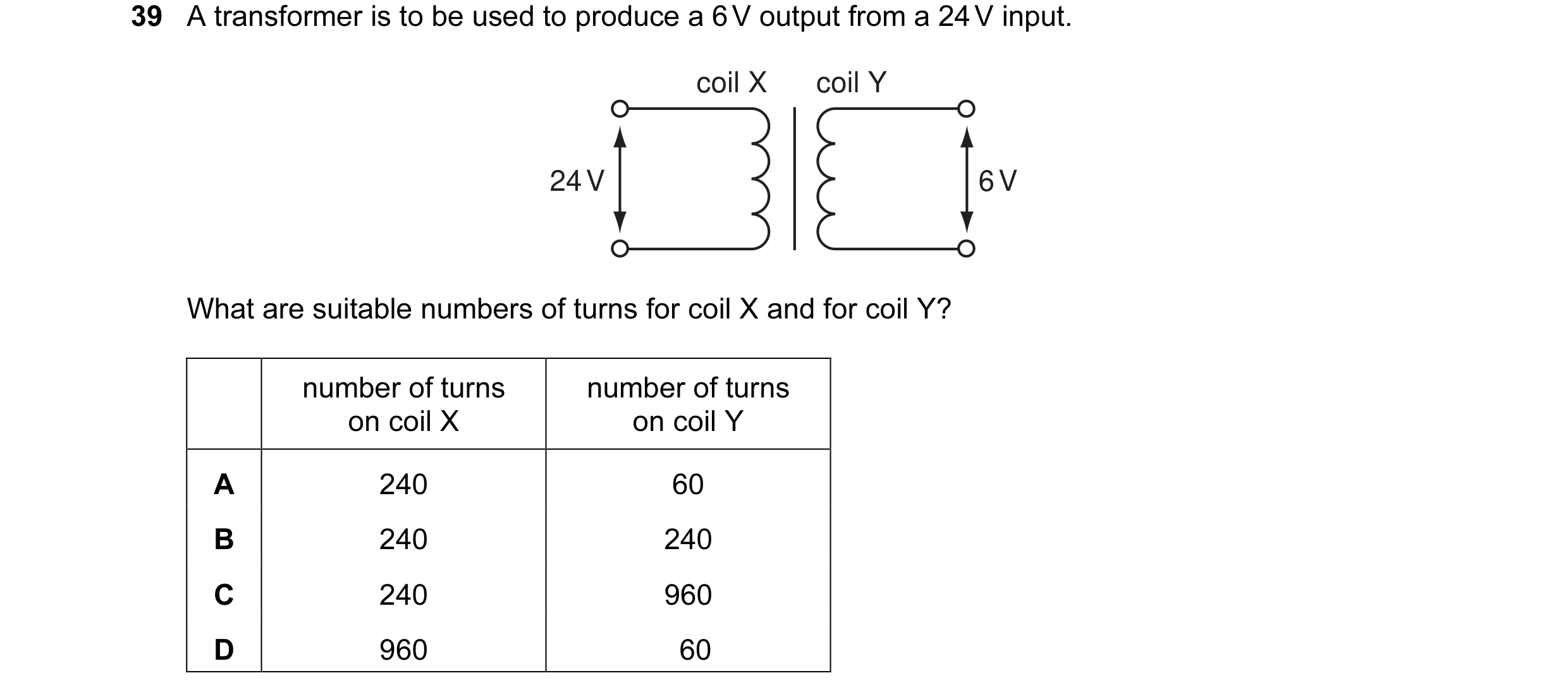 Question 1: A transformer is to be used to produce a 6 V output from a 24 V input. coil X coil Y 24 V 6 V What are suitable numbers of turns for coil X…