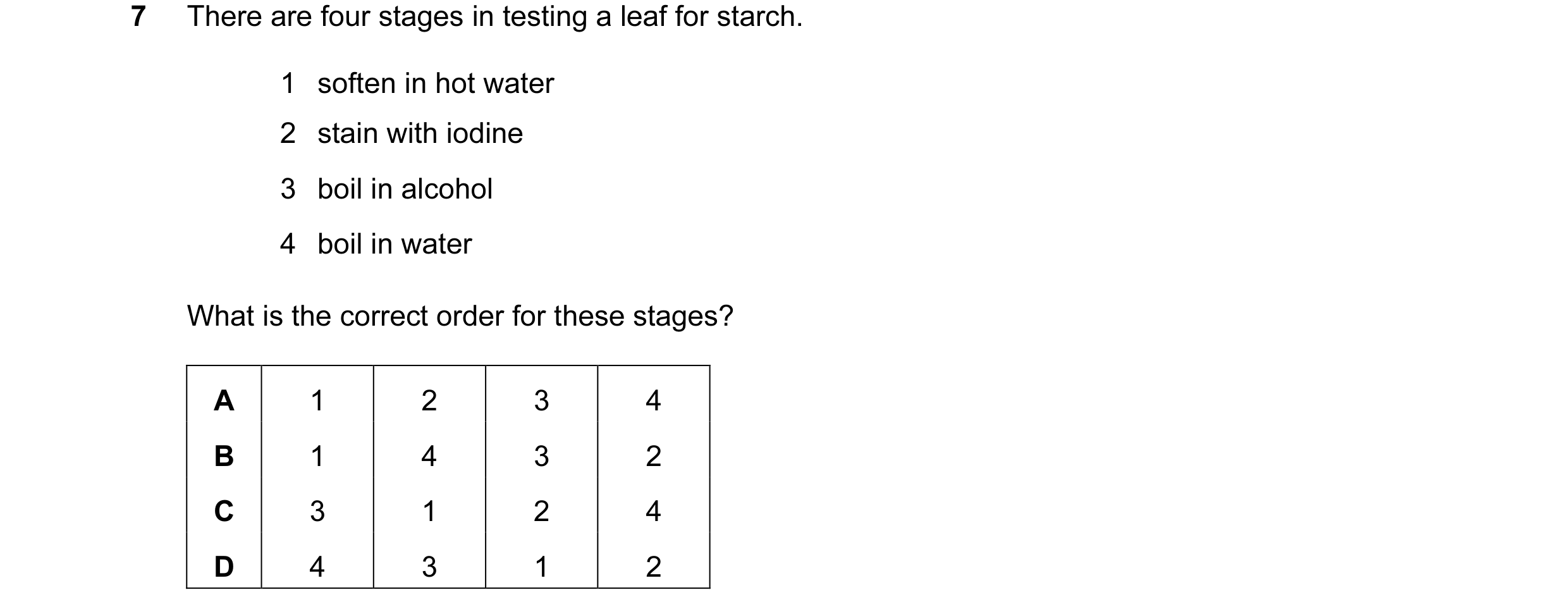Question 3: There are four stages in testing a leaf for starch. 1 soften in hot water 2 stain with iodine 3 boil in alcohol 4 boil in water What is the…