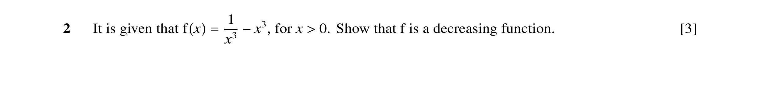 Question 16: 2 It is given that f(x) = x3 −x3, for x > 0. Show that f is a decreasing function. [3]