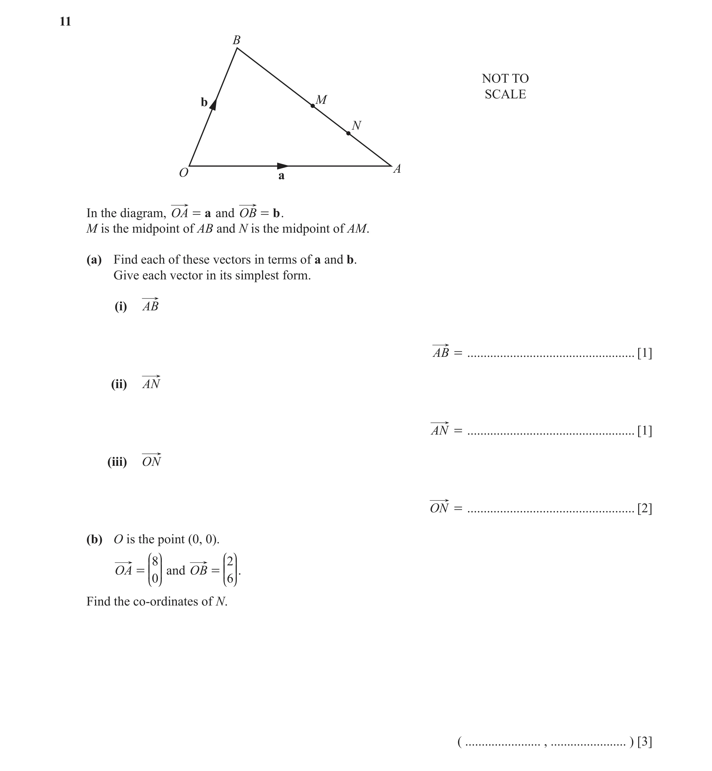 Question 2: B NOT TO SCALE b M N A O a In the diagram, OA = a and OB = b . M is the midpoint of AB and N is the midpoint of AM. (a) Find each of these …