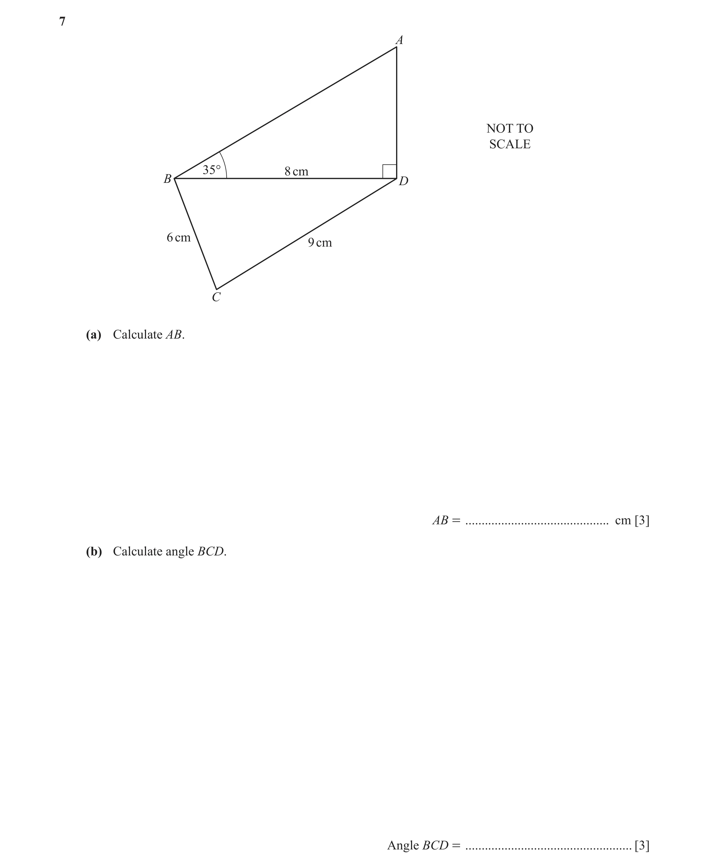 Question 3: A NOT TO SCALE 35° 8 cm B D 6 cm 9 cm C (a) Calculate AB. AB = ............................................ cm [3] (b) Calculate angle BCD.…