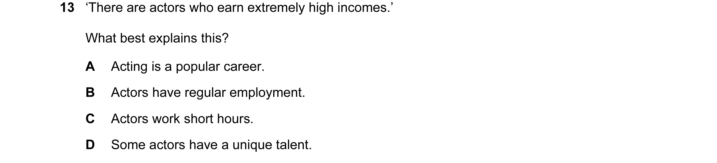 Question 29: ‘There are actors who earn extremely high incomes.’ What best explains this? A Acting is a popular career. B Actors have regular employment…