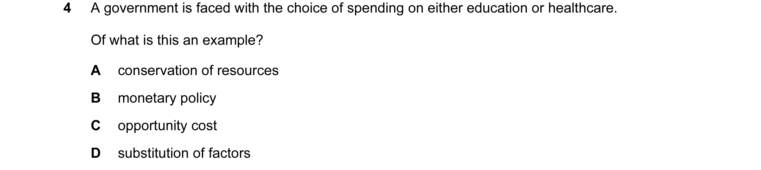 Question 18: A government is faced with the choice of spending on either education or healthcare. Of what is this an example? A conservation of resource…
