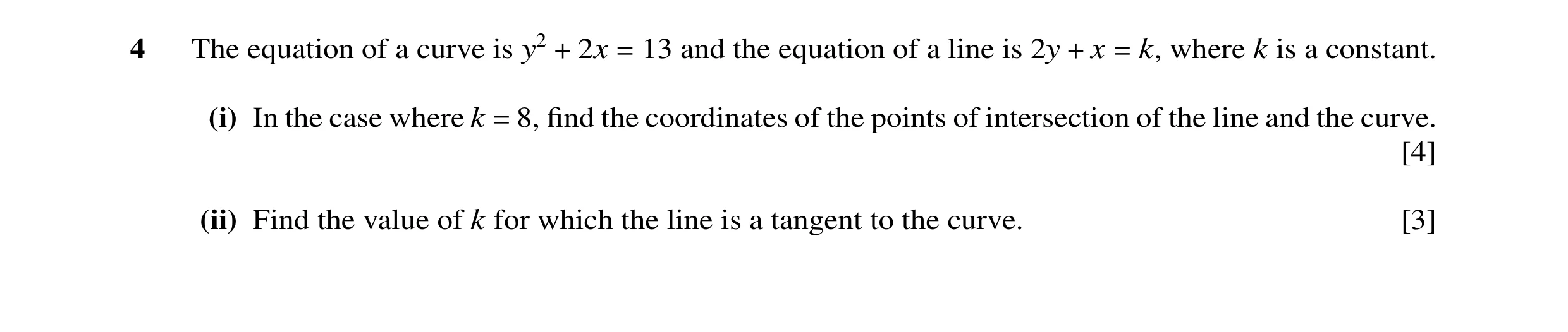 Question 19: The equation of a curve is y2 + 2x = 13 and the equation of a line is 2y + x = k, where k is a constant. (i) In the case where k = 8, ﬁnd t…