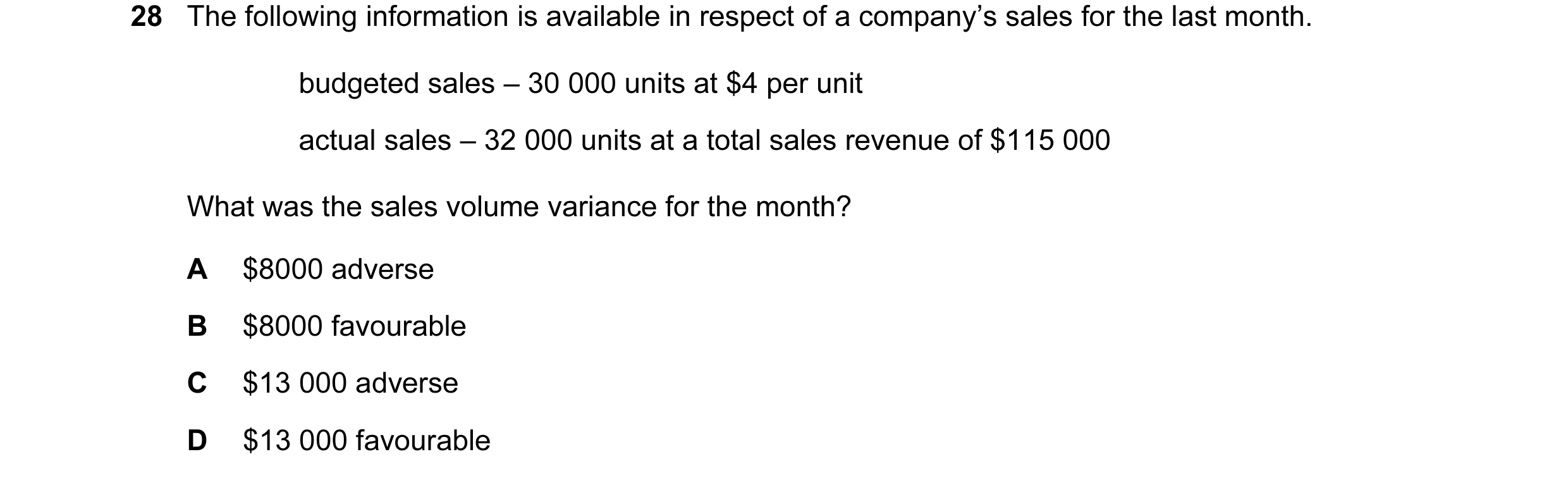 Question 58: The following information is available in respect of a company’s sales for the last month. budgeted sales – 30 000 units at $4 per unit act…