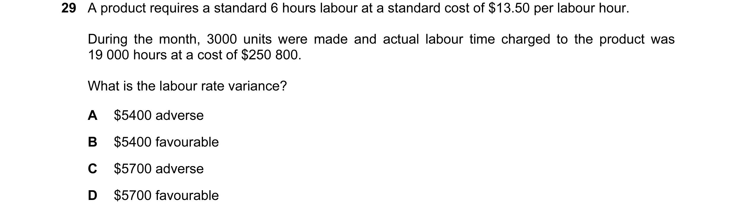 Question 59: A product requires a standard 6 hours labour at a standard cost of $13.50 per labour hour. During the month, 3000 units were made and actua…