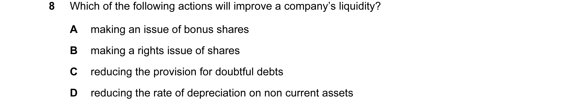 Question 64: Which of the following actions will improve a company’s liquidity? A making an issue of bonus shares B making a rights issue of shares C re…