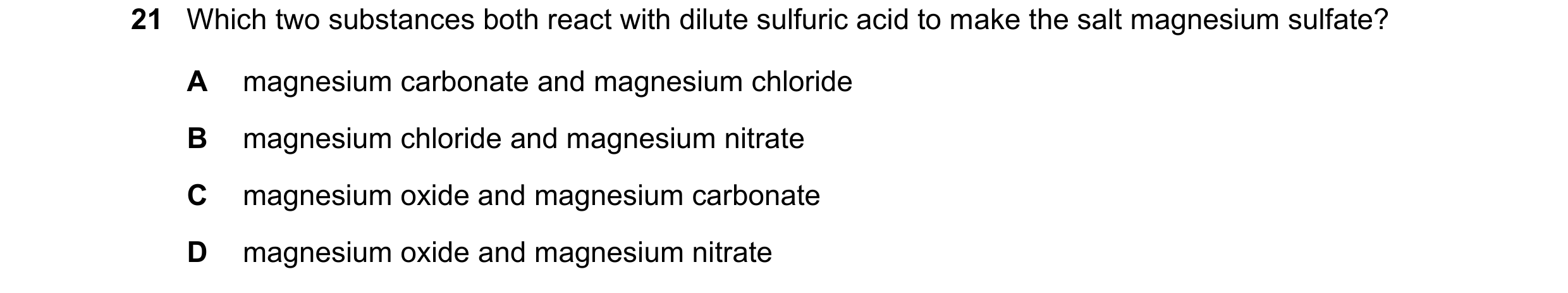 Question 68: Which two substances both react with dilute sulfuric acid to make the salt magnesium sulfate? A magnesium carbonate and magnesium chloride …
