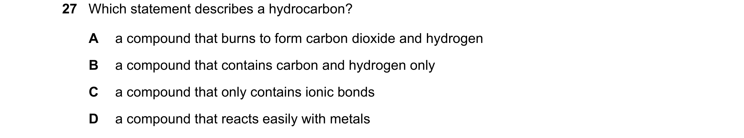 Question 23: Which statement describes a hydrocarbon? A a compound that burns to form carbon dioxide and hydrogen B a compound that contains carbon and …