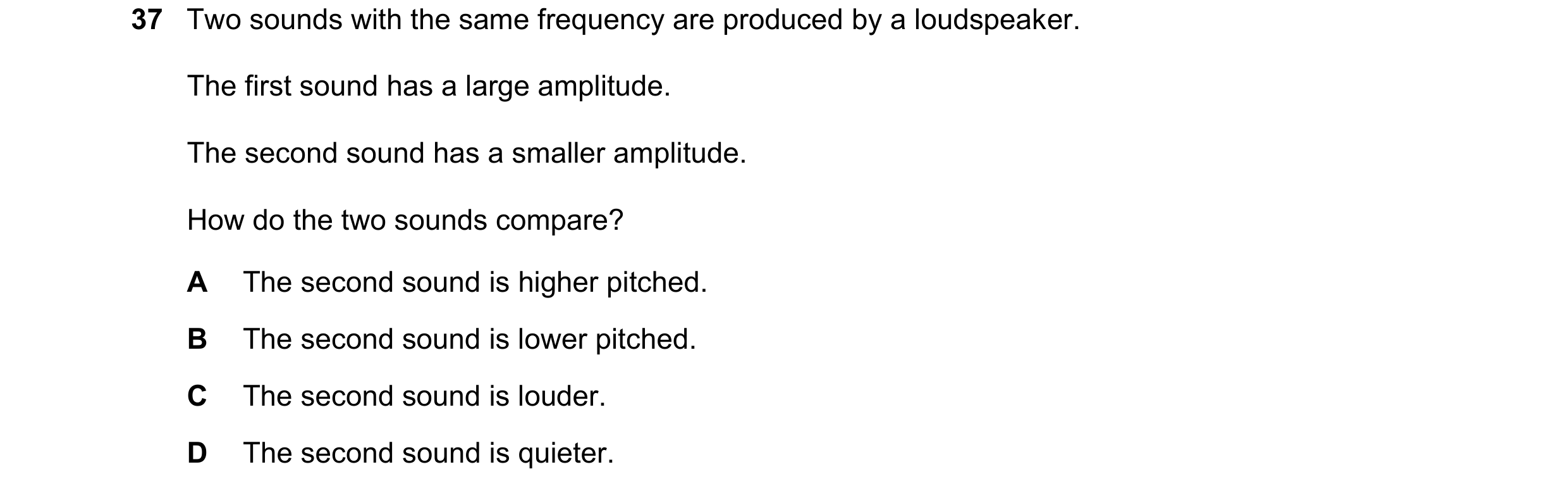 Question 65: Two sounds with the same frequency are produced by a loudspeaker. The first sound has a large amplitude. The second sound has a smaller amp…