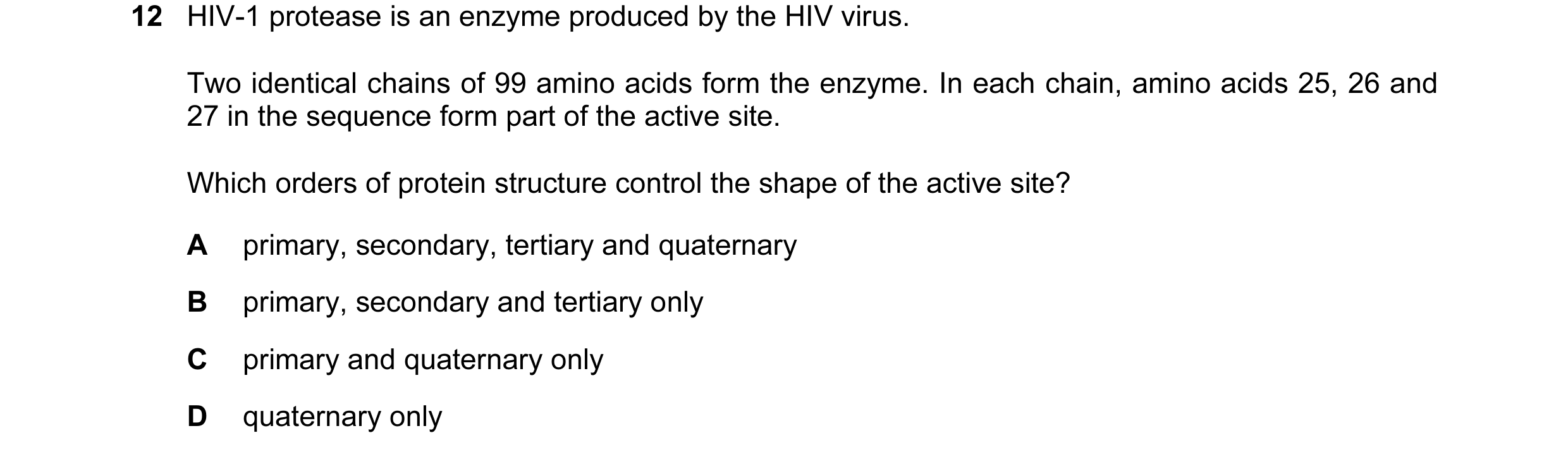 Question 22: HIV-1 protease is an enzyme produced by the HIV virus. Two identical chains of 99 amino acids form the enzyme. In each chain, amino acids 2…