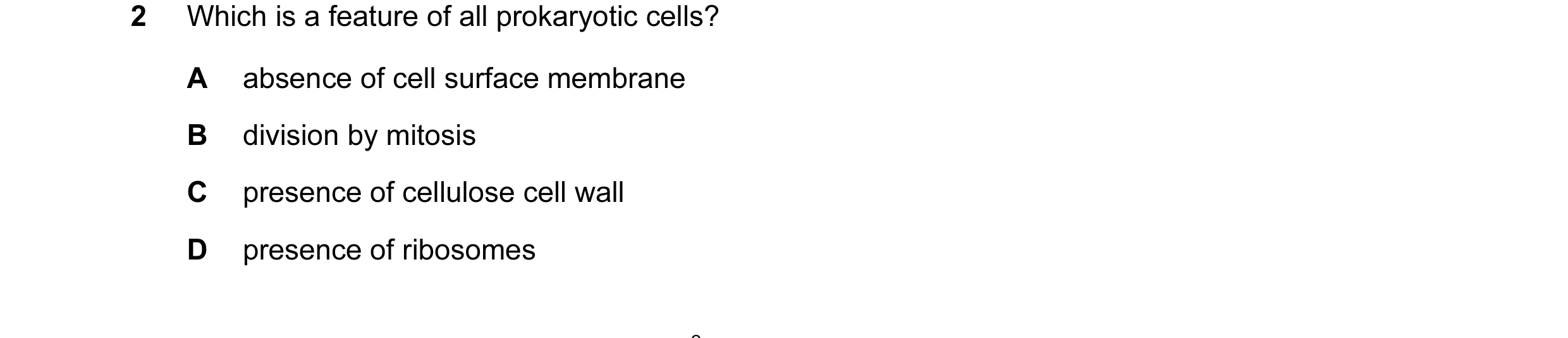 Question 20: Which is a feature of all prokaryotic cells? A absence of cell surface membrane B division by mitosis C presence of cellulose cell wall D p…