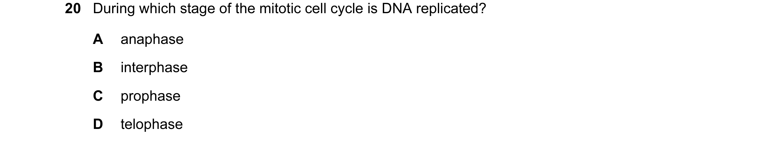 Question 19: During which stage of the mitotic cell cycle is DNA replicated? A anaphase B interphase C prophase D telophase