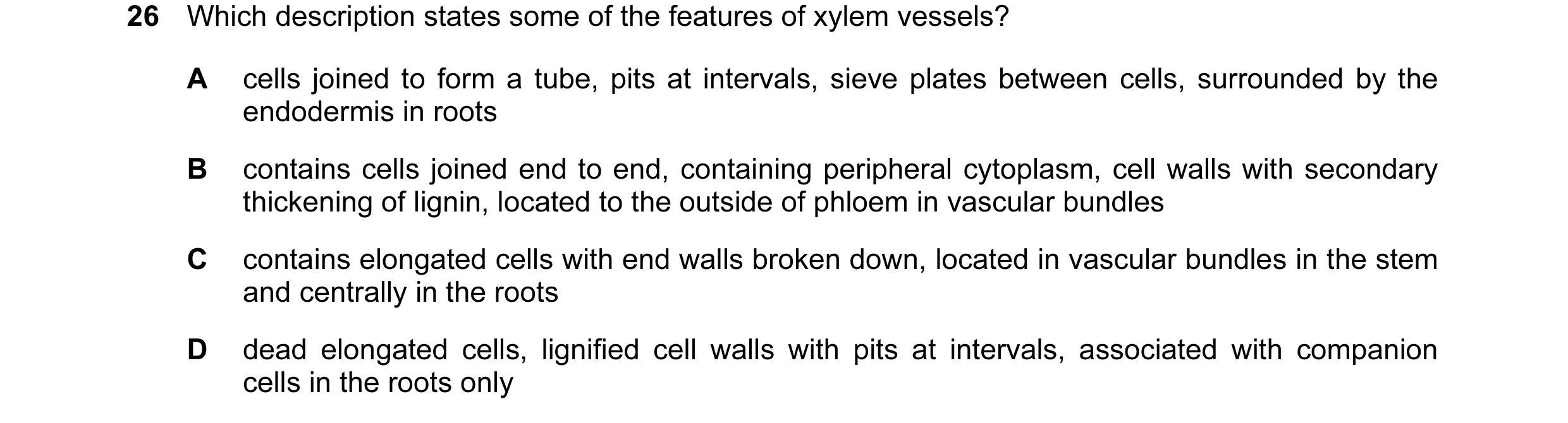 Question 9: Which description states some of the features of xylem vessels? A cells joined to form a tube, pits at intervals, sieve plates between cell…