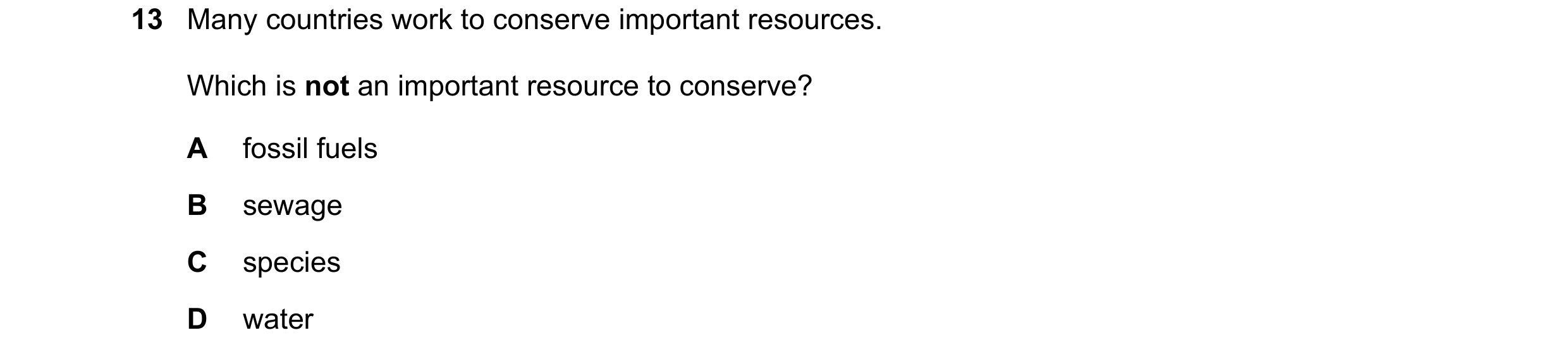 Question 12: Many countries work to conserve important resources. Which is not an important resource to conserve? A fossil fuels B sewage C species D wa…