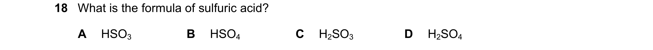 Question 38: What is the formula of sulfuric acid? A HSO3 B HSO4 C H2SO3 D H2SO4