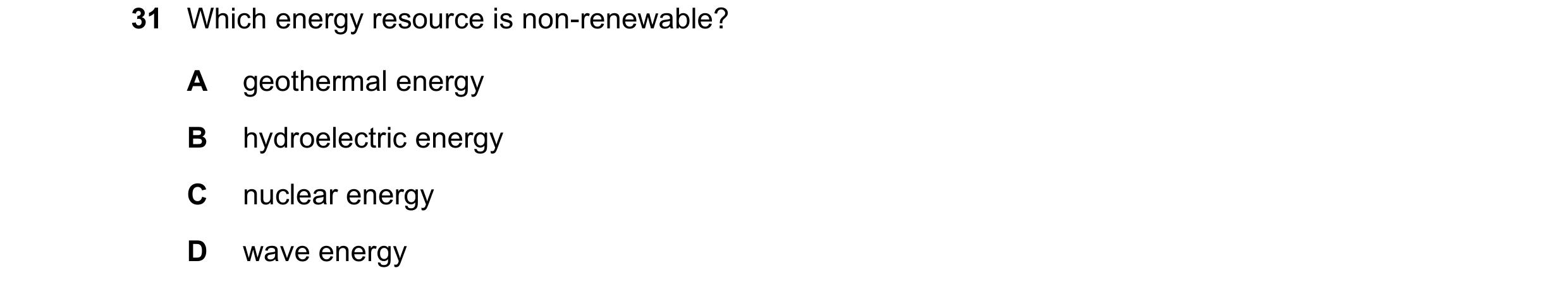 Question 65: Which energy resource is non-renewable? A geothermal energy B hydroelectric energy C nuclear energy D wave energy